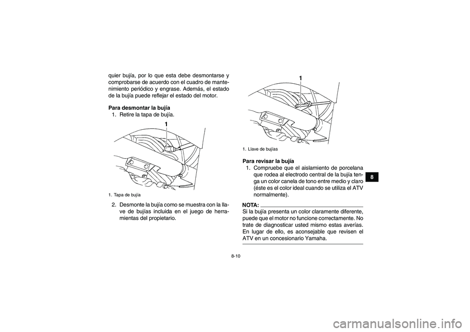YAMAHA WOLVERINE 350 2007  Manuale de Empleo (in Spanish) 8-10
8 quier bujía, por lo que esta debe desmontarse y
comprobarse de acuerdo con el cuadro de mante-
nimiento periódico y engrase. Además, el estado
de la bujía puede reflejar el estado del motor