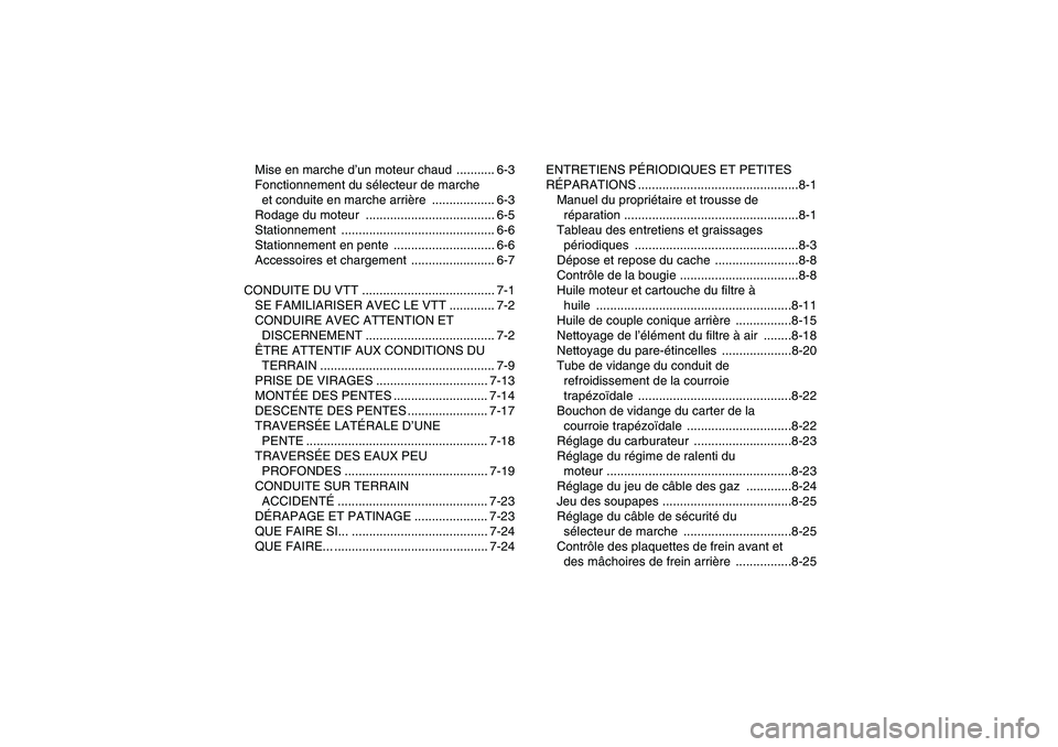 YAMAHA WOLVERINE 350 2007  Notices Demploi (in French) Mise en marche d’un moteur chaud  ........... 6-3
Fonctionnement du sélecteur de marche 
et conduite en marche arrière .................. 6-3
Rodage du moteur  ....................................