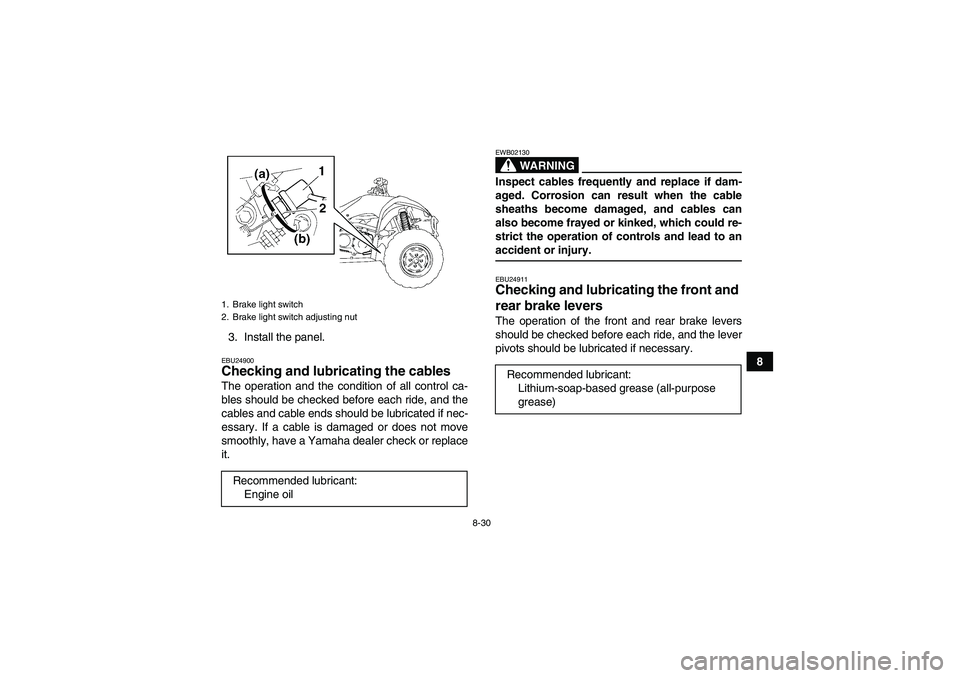 YAMAHA WOLVERINE 350 2006 Owners Manual 8-30
8 3. Install the panel.
EBU24900Checking and lubricating the cables The operation and the condition of all control ca-
bles should be checked before each ride, and the
cables and cable ends shoul YAMAHA WOLVERINE 350 2006 Owners Manual 8-30
8 3. Install the panel.
EBU24900Checking and lubricating the cables The operation and the condition of all control ca-
bles should be checked before each ride, and the
cables and cable ends shoul