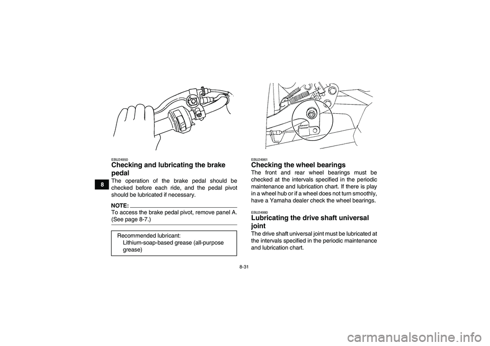 YAMAHA WOLVERINE 350 2006  Owners Manual 8-31
8
EBU24950Checking and lubricating the brake 
pedal The operation of the brake pedal should be
checked before each ride, and the pedal pivot
should be lubricated if necessary.NOTE:To access the b