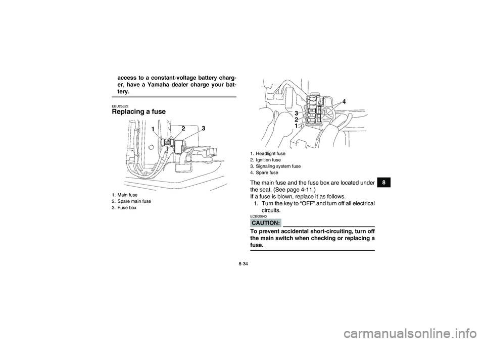 YAMAHA WOLVERINE 350 2006 Owners Manual 8-34
8 access to a constant-voltage battery charg-
er, have a Yamaha dealer charge your bat-
tery.EBU25322Replacing a fuse
The main fuse and the fuse box are located under
the seat. (See page 4-11.)
YAMAHA WOLVERINE 350 2006 Owners Manual 8-34
8 access to a constant-voltage battery charg-
er, have a Yamaha dealer charge your bat-
tery.EBU25322Replacing a fuse
The main fuse and the fuse box are located under
the seat. (See page 4-11.)