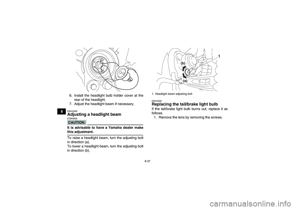 YAMAHA WOLVERINE 350 2006  Owners Manual 8-37
86. Install the headlight bulb holder cover at the
rear of the headlight.
7. Adjust the headlight beam if necessary.
EBU25560Adjusting a headlight beam CAUTION:ECB00690It is advisable to have a Y
