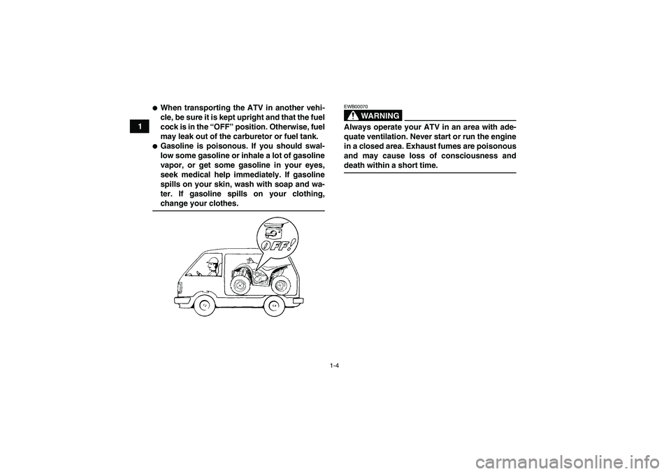 YAMAHA WOLVERINE 350 2006  Owners Manual 1-4
1
When transporting the ATV in another vehi-
cle, be sure it is kept upright and that the fuel
cock is in the “OFF” position. Otherwise, fuel
may leak out of the carburetor or fuel tank.Gaso