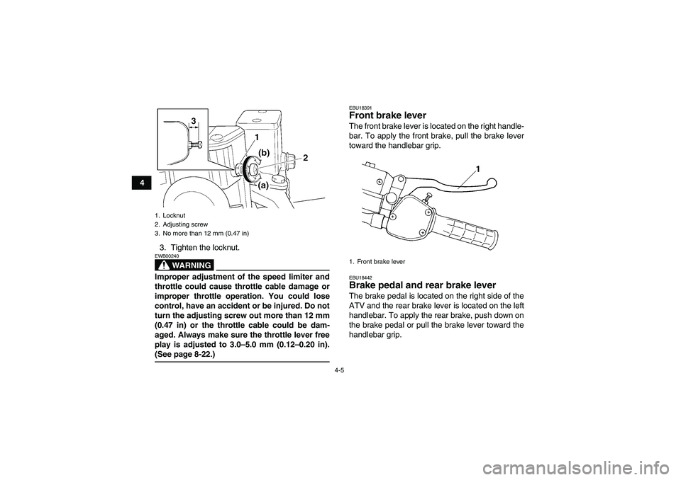 YAMAHA WOLVERINE 350 2006 Owners Manual 4-5
4
3. Tighten the locknut.
WARNING
EWB00240Improper adjustment of the speed limiter and
throttle could cause throttle cable damage or
improper throttle operation. You could lose
control, have an ac
