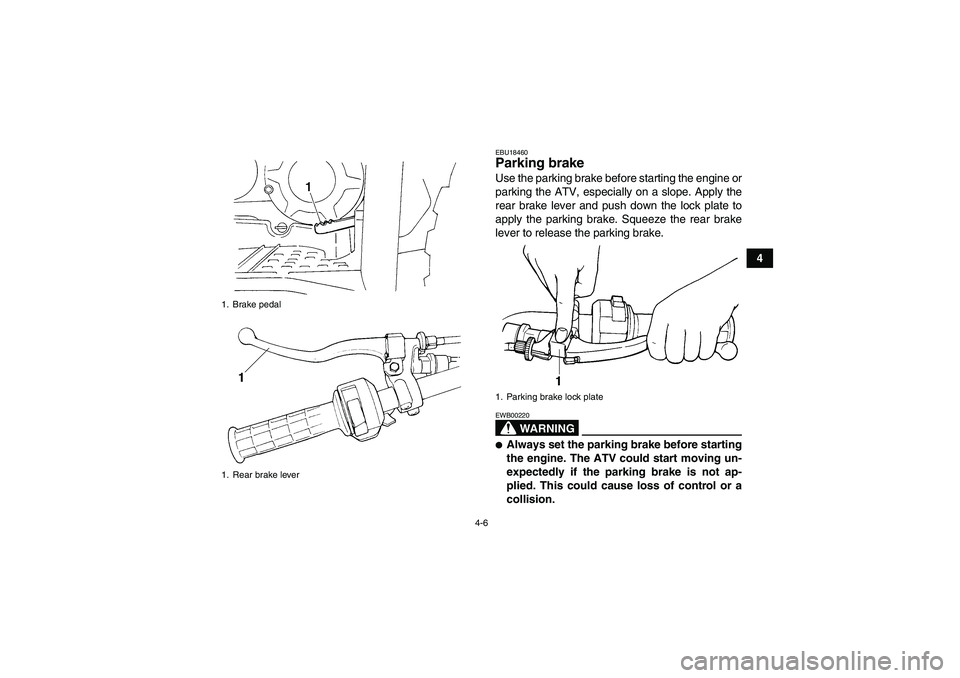 YAMAHA WOLVERINE 350 2006  Owners Manual 4-6
4
EBU18460Parking brake Use the parking brake before starting the engine or
parking the ATV, especially on a slope. Apply the
rear brake lever and push down the lock plate to
apply the parking bra