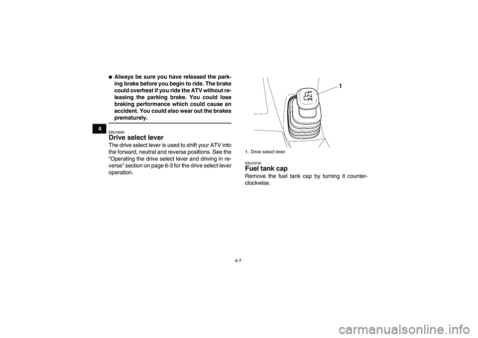 YAMAHA WOLVERINE 350 2006 Owners Manual 4-7
4
Always be sure you have released the park-
ing brake before you begin to ride. The brake
could overheat if you ride the ATV without re-
leasing the parking brake. You could lose
braking perform
