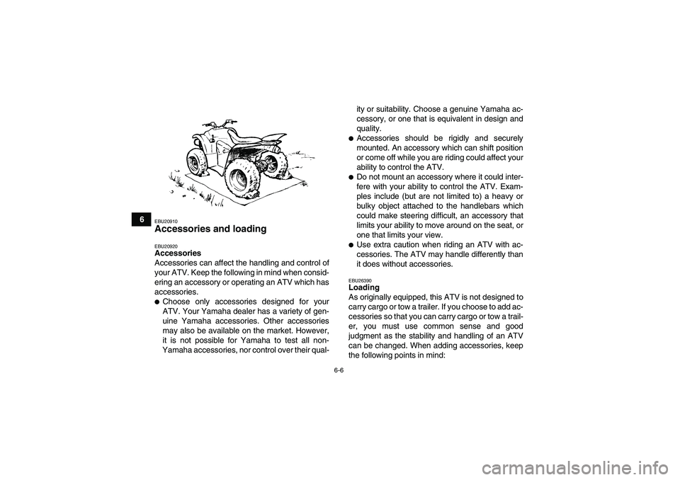 YAMAHA WOLVERINE 350 2006 Service Manual 6-6
6
EBU20910Accessories and loading EBU20920Accessories
Accessories can affect the handling and control of
your ATV. Keep the following in mind when consid-
ering an accessory or operating an ATV wh