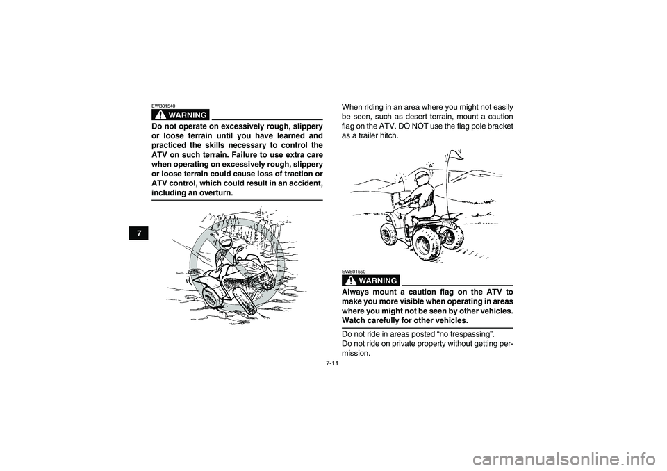 YAMAHA WOLVERINE 350 2006 Workshop Manual 7-11
7
WARNING
EWB01540Do not operate on excessively rough, slippery
or loose terrain until you have learned and
practiced the skills necessary to control the
ATV on such terrain. Failure to use extra