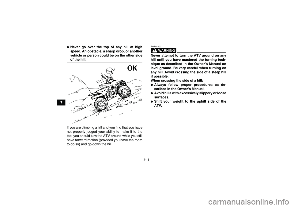 YAMAHA WOLVERINE 350 2006 Repair Manual 7-15
7
Never go over the top of any hill at high
speed. An obstacle, a sharp drop, or another
vehicle or person could be on the other sideof the hill.
If you are climbing a hill and you find that you