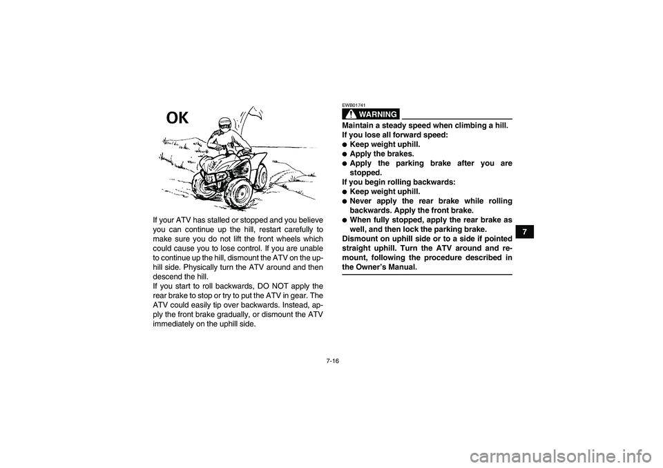 YAMAHA WOLVERINE 350 2006  Owners Manual 7-16
7 If your ATV has stalled or stopped and you believe
you can continue up the hill, restart carefully to
make sure you do not lift the front wheels which
could cause you to lose control. If you ar