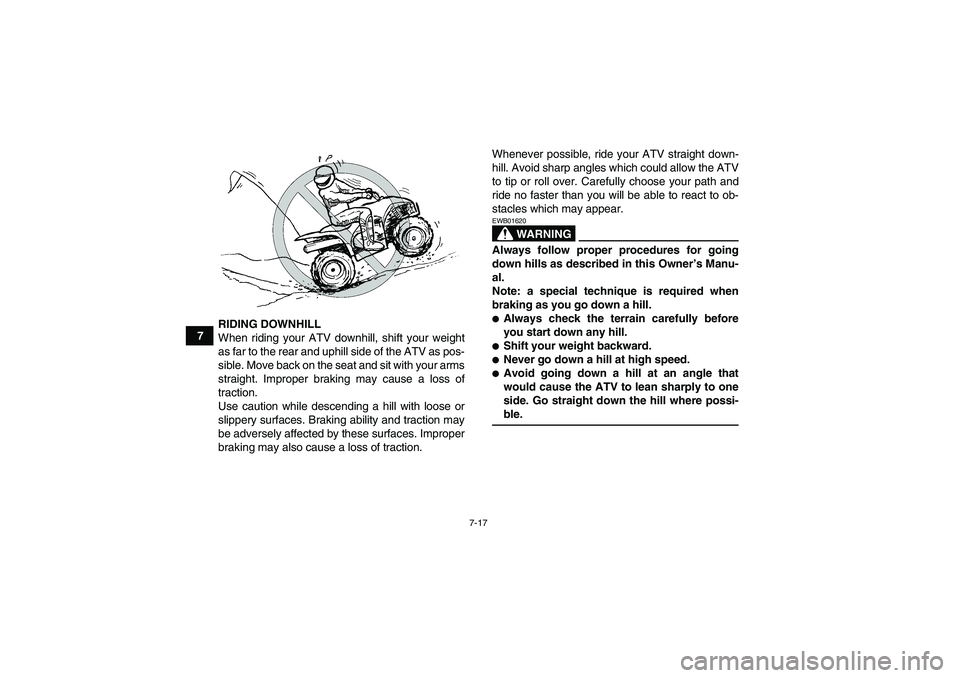 YAMAHA WOLVERINE 350 2006 Repair Manual 7-17
7RIDING DOWNHILL
When riding your ATV downhill, shift your weight
as far to the rear and uphill side of the ATV as pos-
sible. Move back on the seat and sit with your arms
straight. Improper brak