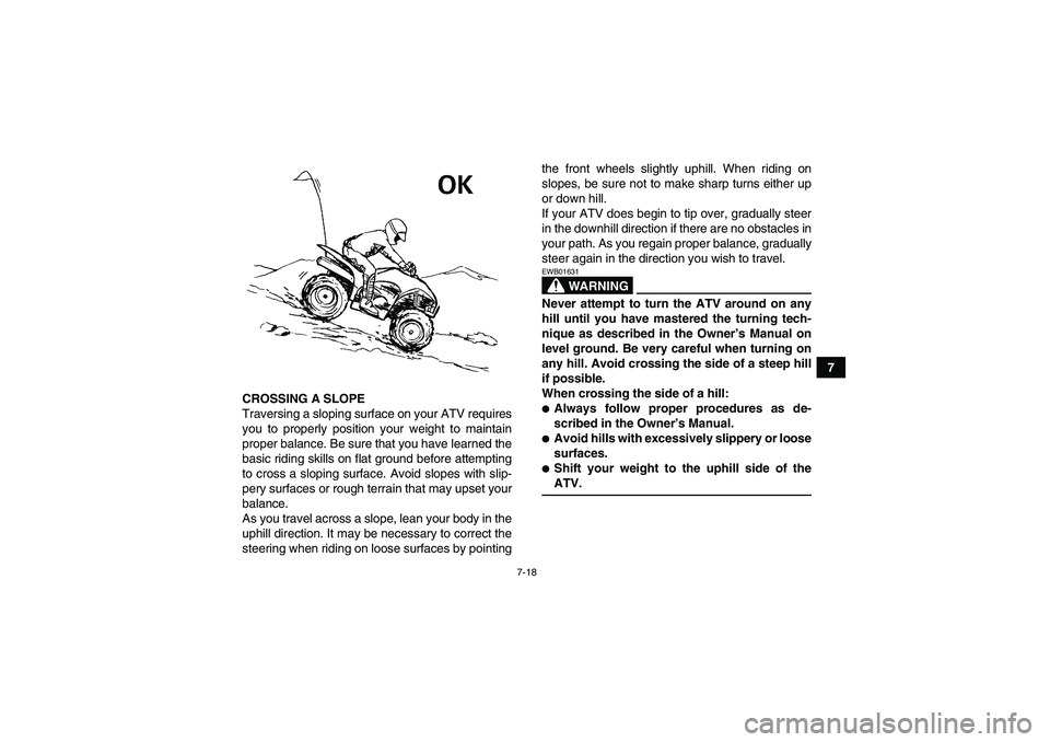 YAMAHA WOLVERINE 350 2006  Owners Manual 7-18
7
CROSSING A SLOPE
Traversing a sloping surface on your ATV requires
you to properly position your weight to maintain
proper balance. Be sure that you have learned the
basic riding skills on flat