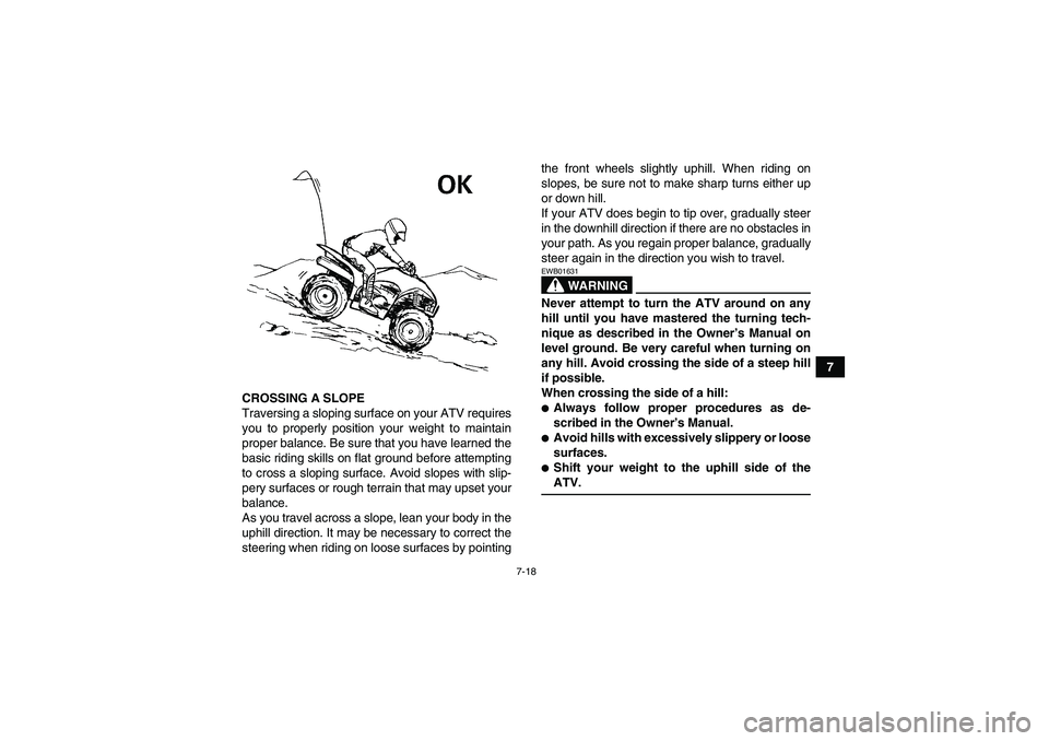 YAMAHA WOLVERINE 350 2006 Repair Manual 7-18
7
CROSSING A SLOPE
Traversing a sloping surface on your ATV requires
you to properly position your weight to maintain
proper balance. Be sure that you have learned the
basic riding skills on flat