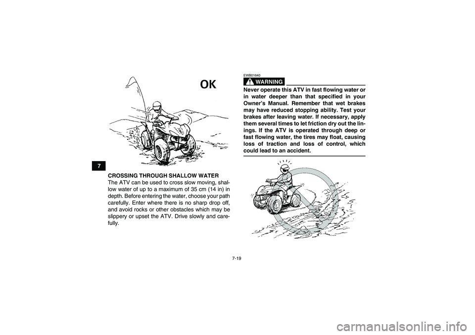 YAMAHA WOLVERINE 350 2006 Repair Manual 7-19
7
CROSSING THROUGH SHALLOW WATER
The ATV can be used to cross slow moving, shal-
low water of up to a maximum of 35 cm (14 in) in
depth. Before entering the water, choose your path
carefully. Ent