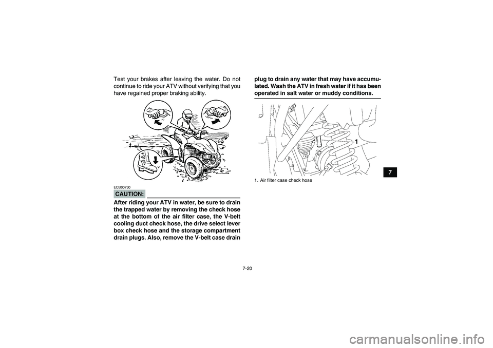 YAMAHA WOLVERINE 350 2006 Repair Manual 7-20
7 Test your brakes after leaving the water. Do not
continue to ride your ATV without verifying that you
have regained proper braking ability.
CAUTION:ECB00730After riding your ATV in water, be su
