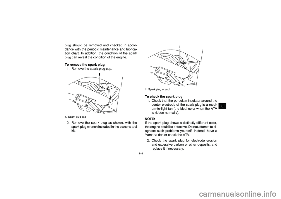 YAMAHA WOLVERINE 350 2006 Owners Manual 8-8
8 plug should be removed and checked in accor-
dance with the periodic maintenance and lubrica-
tion chart. In addition, the condition of the spark
plug can reveal the condition of the engine.
To YAMAHA WOLVERINE 350 2006 Owners Manual 8-8
8 plug should be removed and checked in accor-
dance with the periodic maintenance and lubrica-
tion chart. In addition, the condition of the spark
plug can reveal the condition of the engine.
To