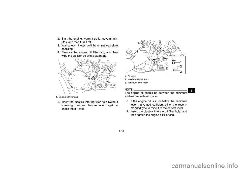 YAMAHA WOLVERINE 350 2006 Owners Manual 8-10
8 2. Start the engine, warm it up for several min-
utes, and then turn it off.
3. Wait a few minutes until the oil settles before
checking.
4. Remove the engine oil filler cap, and then
wipe the YAMAHA WOLVERINE 350 2006 Owners Manual 8-10
8 2. Start the engine, warm it up for several min-
utes, and then turn it off.
3. Wait a few minutes until the oil settles before
checking.
4. Remove the engine oil filler cap, and then
wipe the