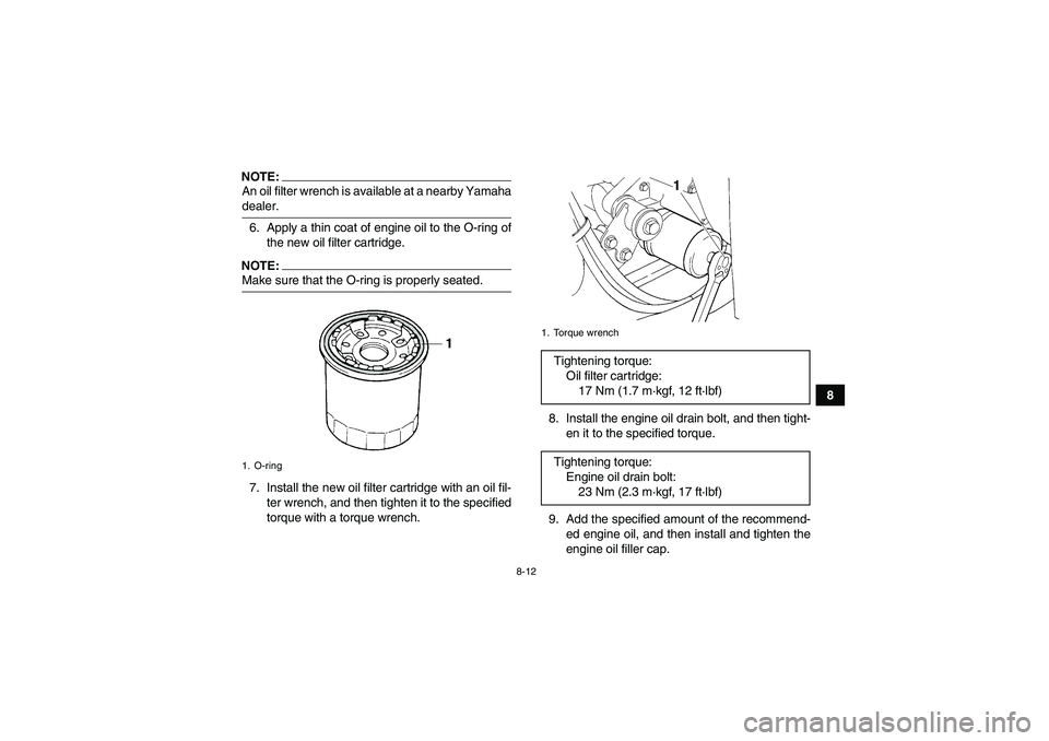 YAMAHA WOLVERINE 350 2006 Owners Guide 8-12
8
NOTE:An oil filter wrench is available at a nearby Yamahadealer.
6. Apply a thin coat of engine oil to the O-ring of
the new oil filter cartridge.NOTE:Make sure that the O-ring is properly seat