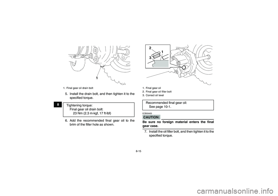 YAMAHA WOLVERINE 350 2006 Manual Online 8-15
85. Install the drain bolt, and then tighten it to the
specified torque.
6. Add the recommended final gear oil to the
brim of the filler hole as shown.
CAUTION:ECB00420Be sure no foreign material