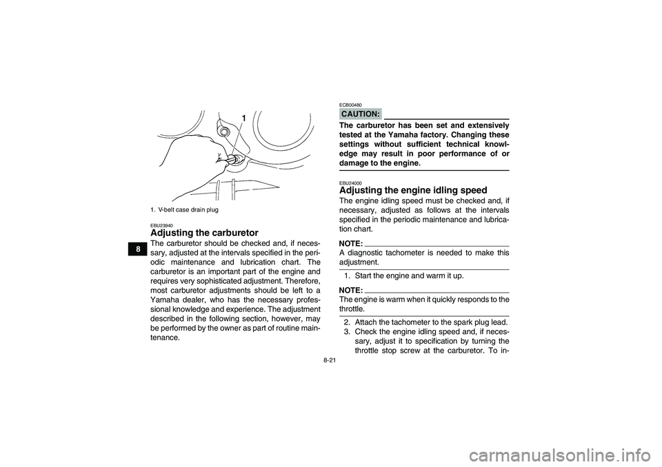 YAMAHA WOLVERINE 350 2006 Owners Guide 8-21
8
EBU23940Adjusting the carburetor The carburetor should be checked and, if neces-
sary, adjusted at the intervals specified in the peri-
odic maintenance and lubrication chart. The
carburetor is
