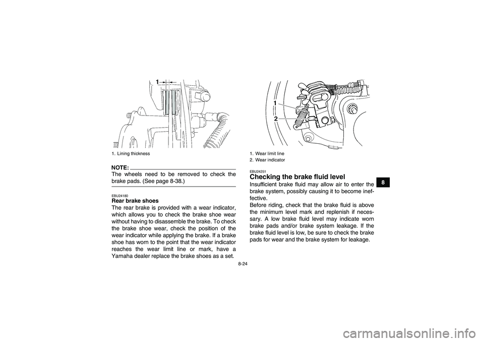YAMAHA WOLVERINE 350 2006  Owners Manual 8-24
8
NOTE:The wheels need to be removed to check thebrake pads. (See page 8-38.)EBU24180Rear brake shoes
The rear brake is provided with a wear indicator,
which allows you to check the brake shoe we