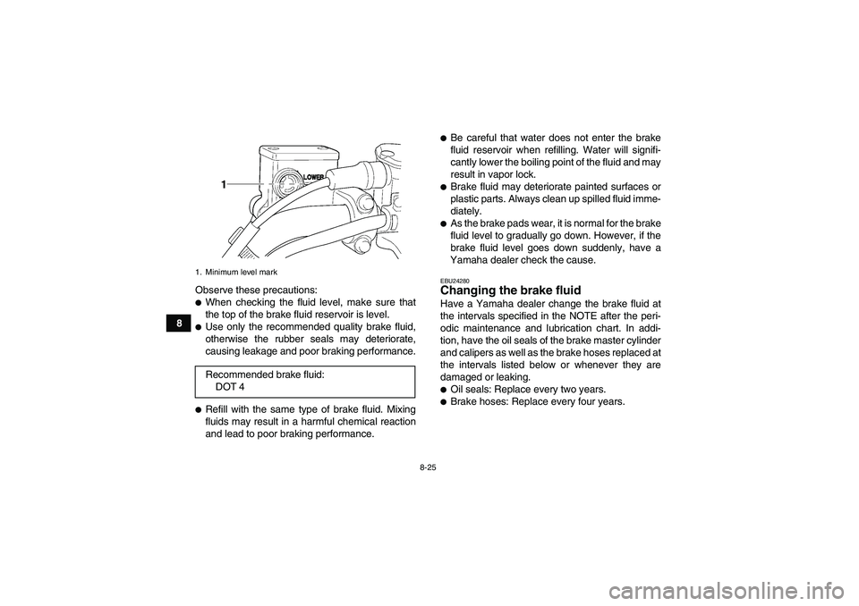 YAMAHA WOLVERINE 350 2006  Owners Manual 8-25
8Observe these precautions:
When checking the fluid level, make sure that
the top of the brake fluid reservoir is level.Use only the recommended quality brake fluid,
otherwise the rubber seals 