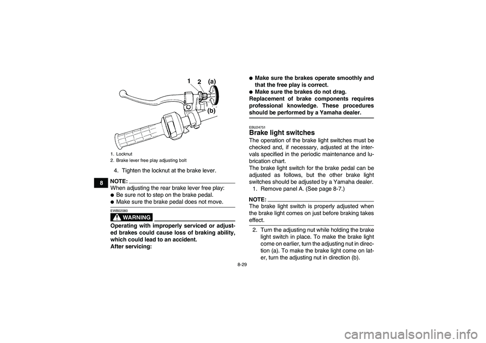 YAMAHA WOLVERINE 350 2006  Owners Manual 8-29
84. Tighten the locknut at the brake lever.
NOTE:When adjusting the rear brake lever free play:Be sure not to step on the brake pedal.Make sure the brake pedal does not move.
WARNING
EWB02080Op