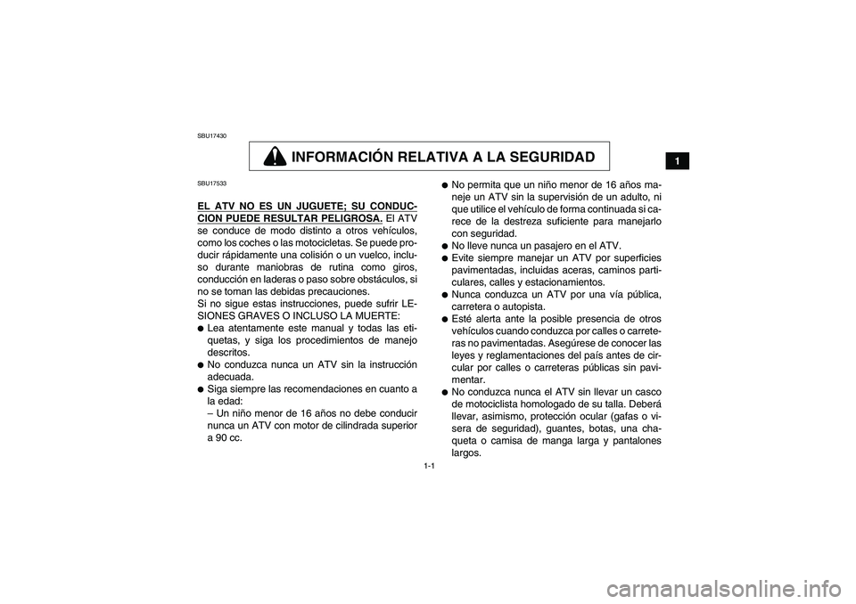 YAMAHA WOLVERINE 350 2006  Manuale de Empleo (in Spanish) 1-1
1
SBU17430
INFORMACIÓN RELATIVA A LA SEGURIDAD
SBU17533EL ATV NO ES UN JUGUETE; SU CONDUC-CION PUEDE RESULTAR PELIGROSA.
 El ATV
se conduce de modo distinto a otros vehículos,
como los coches o 