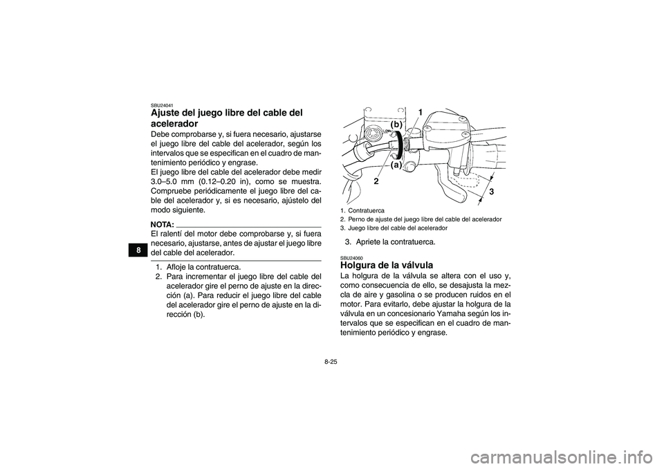 YAMAHA WOLVERINE 350 2006  Manuale de Empleo (in Spanish) 8-25
8
SBU24041Ajuste del juego libre del cable del 
acelerador Debe comprobarse y, si fuera necesario, ajustarse
el juego libre del cable del acelerador, según los
intervalos que se especifican en e