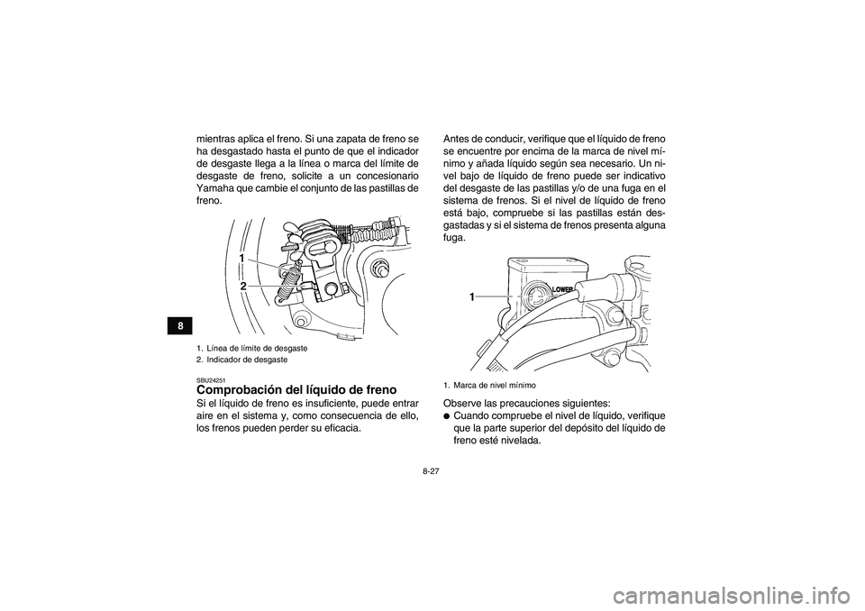 YAMAHA WOLVERINE 350 2006  Manuale de Empleo (in Spanish) 8-27
8mientras aplica el freno. Si una zapata de freno se
ha desgastado hasta el punto de que el indicador
de desgaste llega a la línea o marca del límite de
desgaste de freno, solicite a un concesi