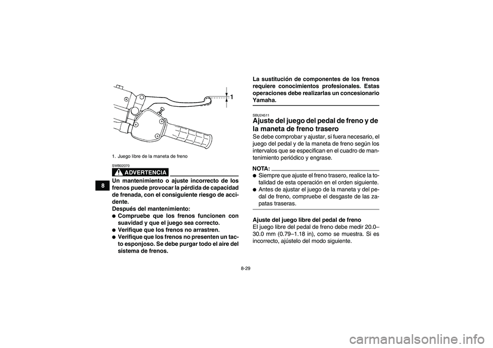 YAMAHA WOLVERINE 350 2006  Manuale de Empleo (in Spanish) 8-29
8
ADVERTENCIA
SWB02070Un mantenimiento o ajuste incorrecto de los
frenos puede provocar la pérdida de capacidad
de frenada, con el consiguiente riesgo de acci-
dente.
Después del mantenimiento: