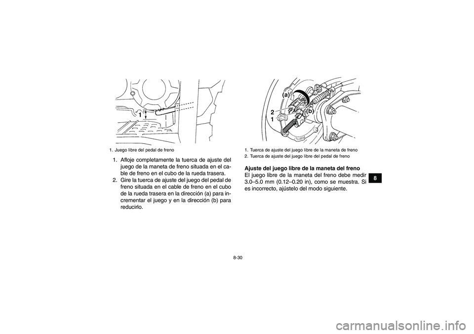 YAMAHA WOLVERINE 350 2006  Manuale de Empleo (in Spanish) 8-30
8 1. Afloje completamente la tuerca de ajuste del
juego de la maneta de freno situada en el ca-
ble de freno en el cubo de la rueda trasera.
2. Gire la tuerca de ajuste del juego del pedal de
fre