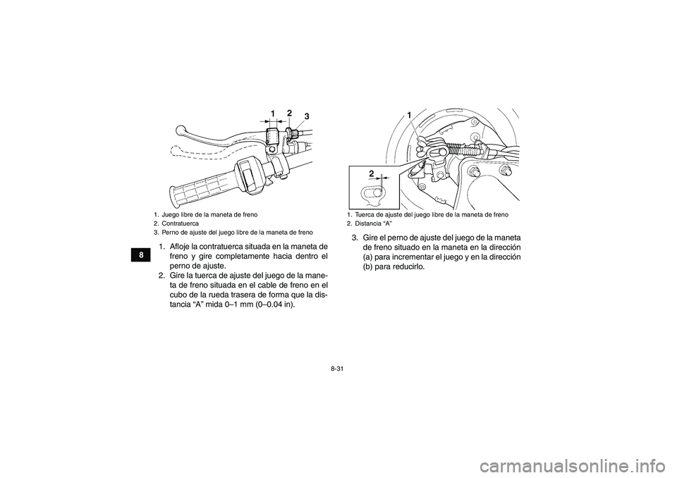 YAMAHA WOLVERINE 350 2006  Manuale de Empleo (in Spanish) 8-31
81. Afloje la contratuerca situada en la maneta de
freno y gire completamente hacia dentro el
perno de ajuste.
2. Gire la tuerca de ajuste del juego de la mane-
ta de freno situada en el cable de