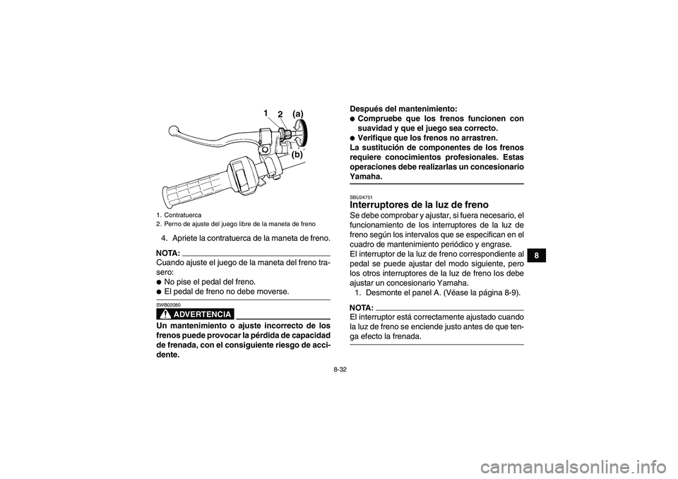YAMAHA WOLVERINE 350 2006  Manuale de Empleo (in Spanish) 8-32
8 4. Apriete la contratuerca de la maneta de freno.
NOTA:Cuando ajuste el juego de la maneta del freno tra-
sero:No pise el pedal del freno.El pedal de freno no debe moverse.
ADVERTENCIA
SWB020