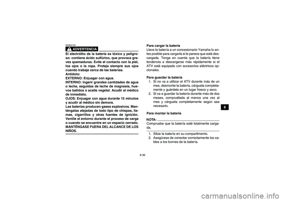 YAMAHA WOLVERINE 350 2006  Manuale de Empleo (in Spanish) 8-36
8
ADVERTENCIA
SWB02160El electrólito de la batería es tóxico y peligro-
so: contiene ácido sulfúrico, que provoca gra-
ves quemaduras. Evite el contacto con la piel,
los ojos o la ropa. Prot