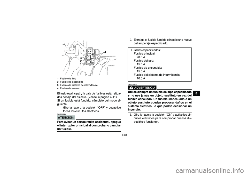YAMAHA WOLVERINE 350 2006  Manuale de Empleo (in Spanish) 8-38
8
El fusible principal y la caja de fusibles están situa-
dos debajo del asiento. (Véase la página 4-11).
Si un fusible está fundido, cámbielo del modo si-
guiente.
1. Gire la llave a la pos