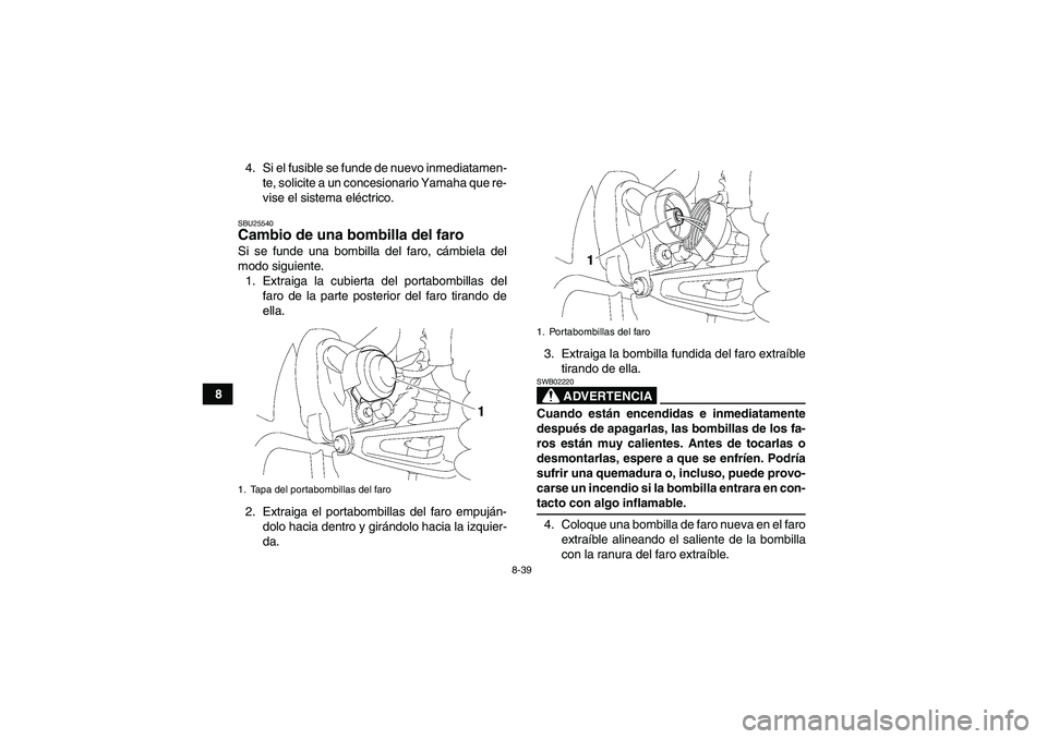 YAMAHA WOLVERINE 350 2006  Manuale de Empleo (in Spanish) 8-39
84. Si el fusible se funde de nuevo inmediatamen-
te, solicite a un concesionario Yamaha que re-
vise el sistema eléctrico.
SBU25540Cambio de una bombilla del faro Si se funde una bombilla del f
