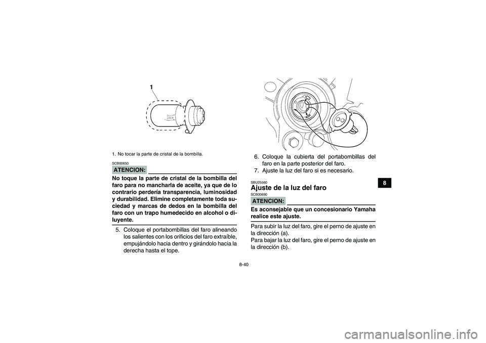 YAMAHA WOLVERINE 350 2006  Manuale de Empleo (in Spanish) 8-40
8
ATENCION:SCB00650No toque la parte de cristal de la bombilla del
faro para no mancharla de aceite, ya que de lo
contrario perdería transparencia, luminosidad
y durabilidad. Elimine completamen