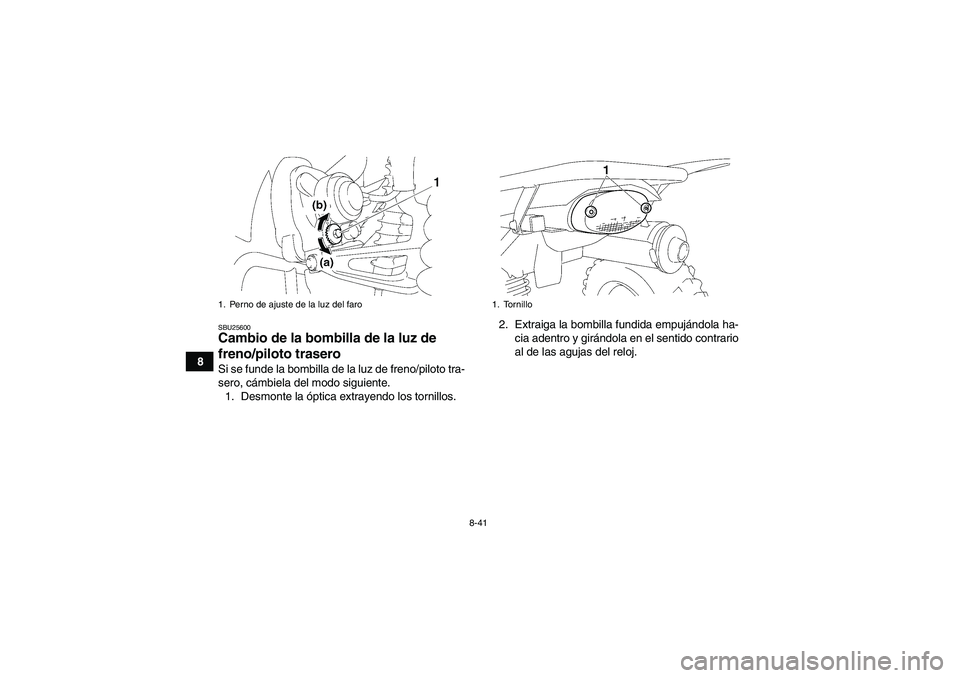 YAMAHA WOLVERINE 350 2006  Manuale de Empleo (in Spanish) 8-41
8
SBU25600Cambio de la bombilla de la luz de 
freno/piloto trasero Si se funde la bombilla de la luz de freno/piloto tra-
sero, cámbiela del modo siguiente.
1. Desmonte la óptica extrayendo los