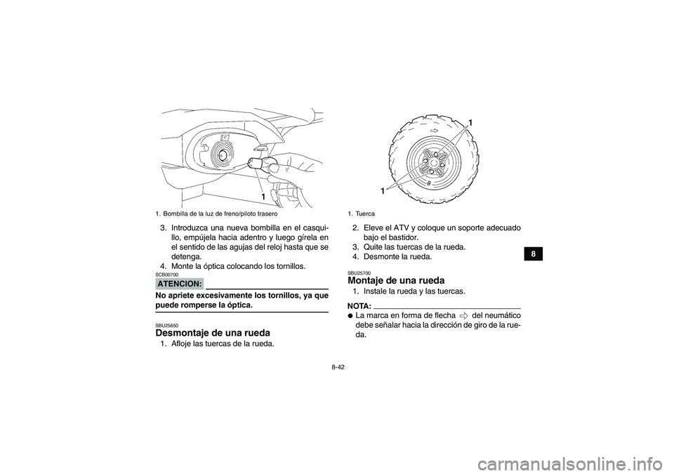 YAMAHA WOLVERINE 350 2006  Manuale de Empleo (in Spanish) 8-42
8 3. Introduzca una nueva bombilla en el casqui-
llo, empújela hacia adentro y luego gírela en
el sentido de las agujas del reloj hasta que se
detenga.
4. Monte la óptica colocando los tornill