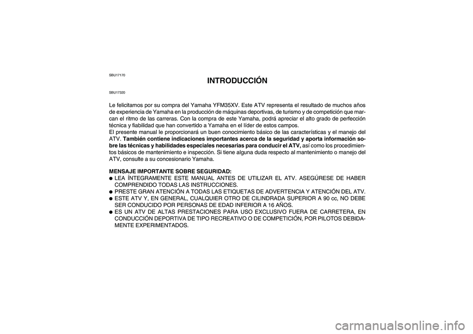 YAMAHA WOLVERINE 350 2006  Manuale de Empleo (in Spanish) SBU17170
INTRODUCCIÓN
SBU17320Le felicitamos por su compra del Yamaha YFM35XV. Este ATV representa el resultado de muchos años
de experiencia de Yamaha en la producción de máquinas deportivas, de 