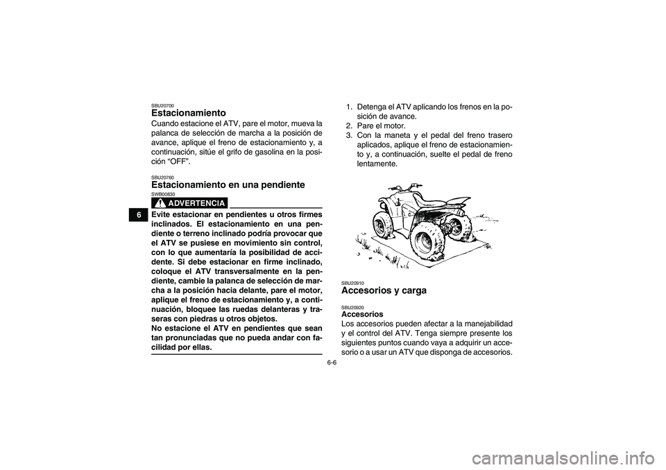 YAMAHA WOLVERINE 350 2006  Manuale de Empleo (in Spanish) 6-6
6
SBU20700Estacionamiento Cuando estacione el ATV, pare el motor, mueva la
palanca de selección de marcha a la posición de
avance, aplique el freno de estacionamiento y, a
continuación, sitúe 
