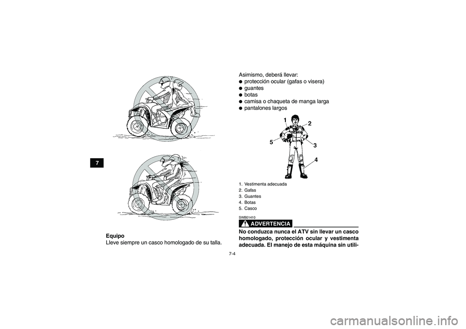 YAMAHA WOLVERINE 350 2006  Manuale de Empleo (in Spanish) 7-4
7
Equipo
Lleve siempre un casco homologado de su talla.Asimismo, deberá llevar:
protección ocular (gafas o visera)guantesbotascamisa o chaqueta de manga largapantalones largos
ADVERTENCIA
S