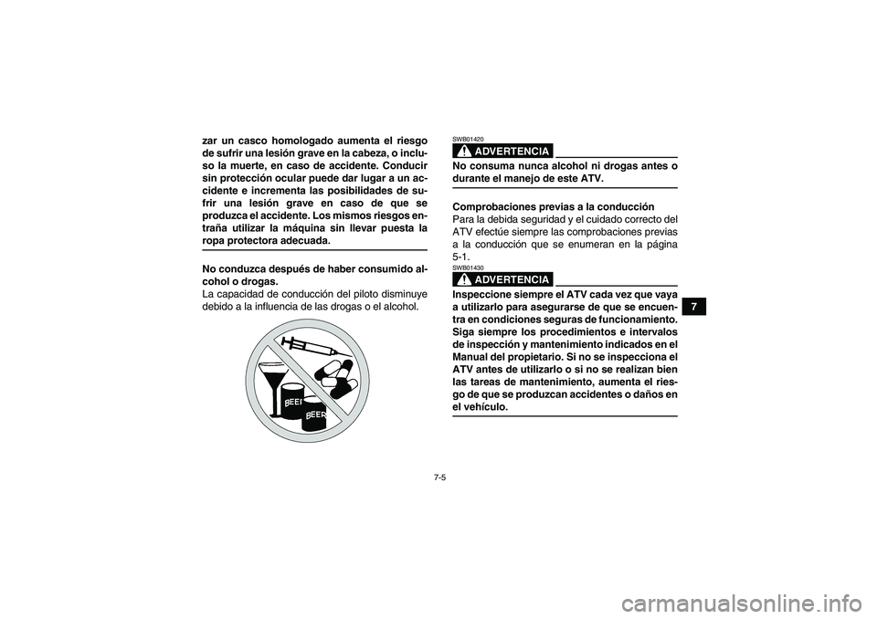 YAMAHA WOLVERINE 350 2006  Manuale de Empleo (in Spanish) 7-5
7 zar un casco homologado aumenta el riesgo
de sufrir una lesión grave en la cabeza, o inclu-
so la muerte, en caso de accidente. Conducir
sin protección ocular puede dar lugar a un ac-
cidente 