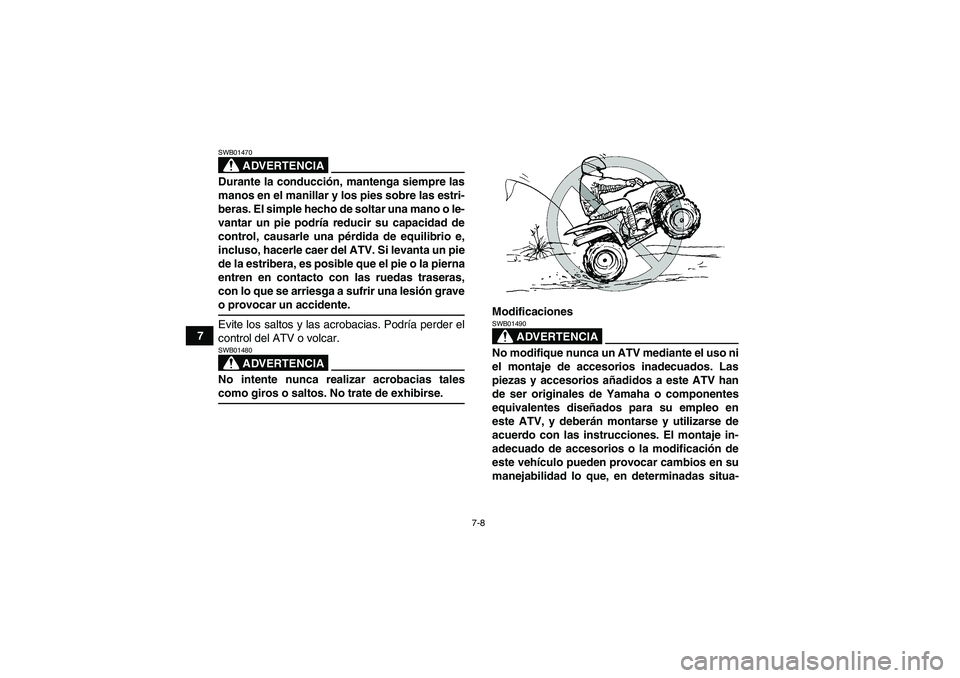 YAMAHA WOLVERINE 350 2006  Manuale de Empleo (in Spanish) 7-8
7
ADVERTENCIA
SWB01470Durante la conducción, mantenga siempre las
manos en el manillar y los pies sobre las estri-
beras. El simple hecho de soltar una mano o le-
vantar un pie podría reducir su