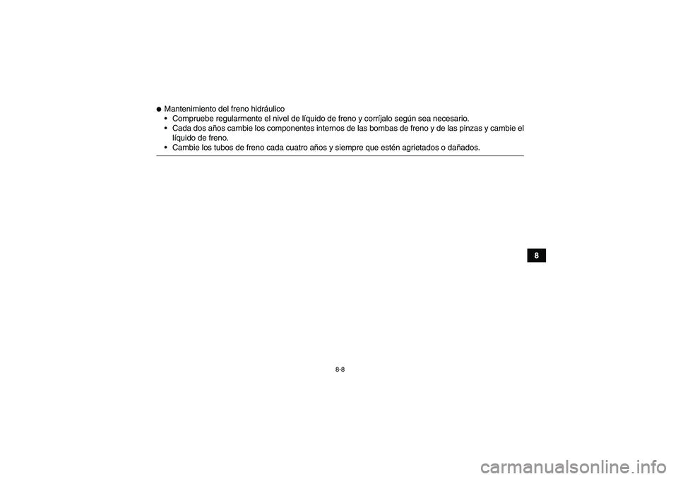 YAMAHA WOLVERINE 350 2006  Manuale de Empleo (in Spanish) 8-8
8
Mantenimiento del freno hidráulico
Compruebe regularmente el nivel de líquido de freno y corríjalo según sea necesario.
Cada dos años cambie los componentes internos de las bombas de fre