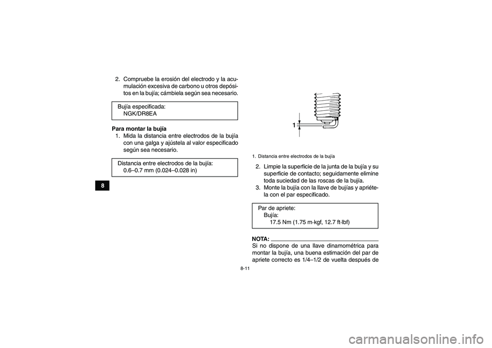 YAMAHA WOLVERINE 350 2006  Manuale de Empleo (in Spanish) 8-11
82. Compruebe la erosión del electrodo y la acu-
mulación excesiva de carbono u otros depósi-
tos en la bujía; cámbiela según sea necesario.
Para montar la bujía
1. Mida la distancia entre