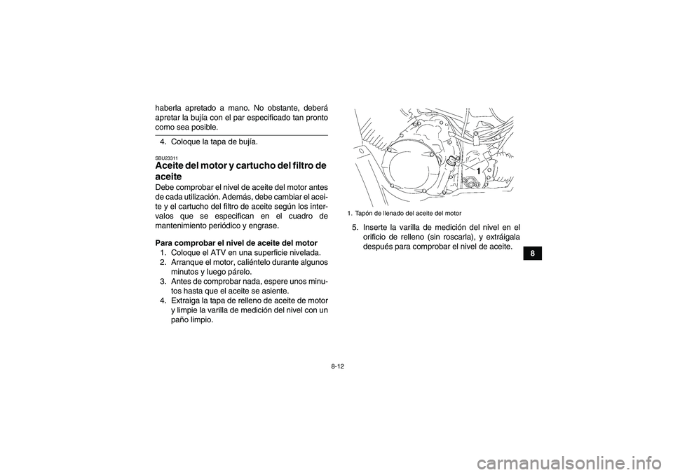YAMAHA WOLVERINE 350 2006  Manuale de Empleo (in Spanish) 8-12
8 haberla apretado a mano. No obstante, deberá
apretar la bujía con el par especificado tan pronto
como sea posible.
4. Coloque la tapa de bujía.SBU23311Aceite del motor y cartucho del filtro 
