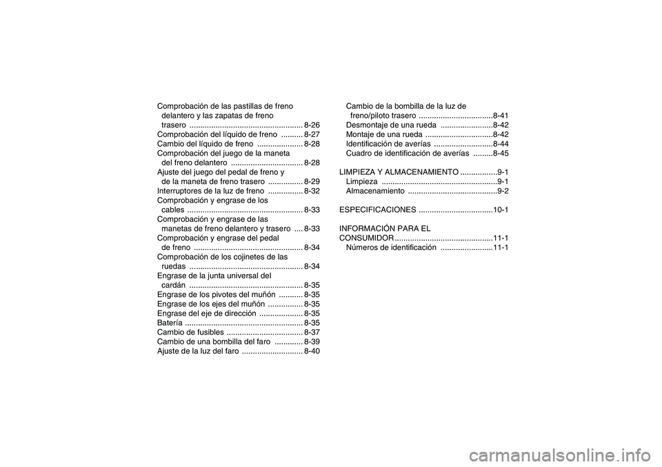YAMAHA WOLVERINE 350 2006  Manuale de Empleo (in Spanish) Comprobación de las pastillas de freno 
delantero y las zapatas de freno 
trasero .................................................... 8-26
Comprobación del líquido de freno  .......... 8-27
Cambio