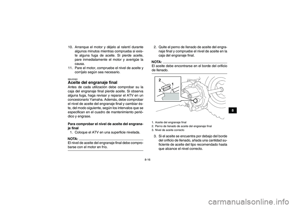 YAMAHA WOLVERINE 350 2006 Manuale de Empleo (in Spanish) 8-16
8 10. Arranque el motor y déjelo al ralentí durante
algunos minutos mientras comprueba si exis-
te alguna fuga de aceite. Si pierde aceite,
pare inmediatamente el motor y averigüe la
causa.
11 YAMAHA WOLVERINE 350 2006 Manuale de Empleo (in Spanish) 8-16
8 10. Arranque el motor y déjelo al ralentí durante
algunos minutos mientras comprueba si exis-
te alguna fuga de aceite. Si pierde aceite,
pare inmediatamente el motor y averigüe la
causa.
11